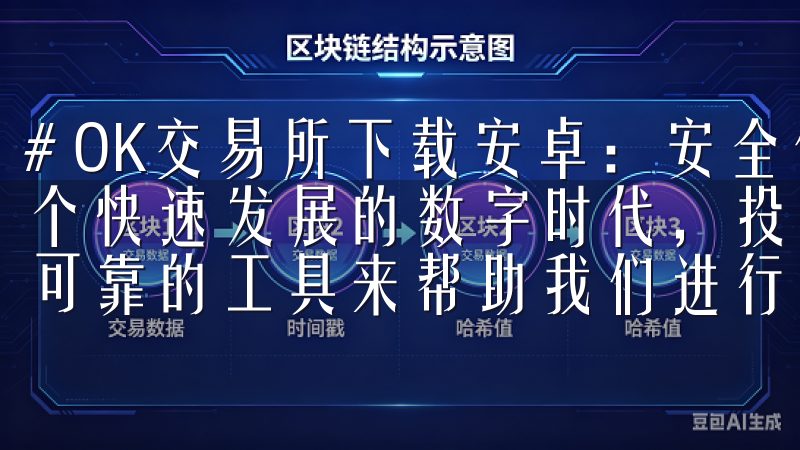 # OK交易所下载安卓：安全便捷的投资助手尽在手中 在这个快速发展的数字时代，投资变得越来越普及，而我们需要一个可靠的工具来帮助我们进行智慧投资。